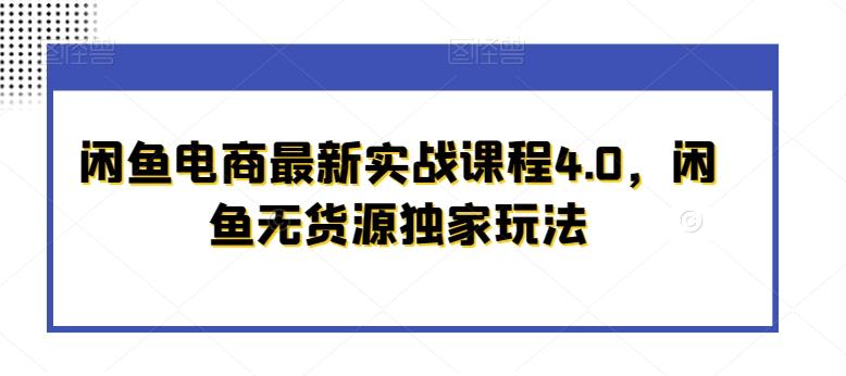 闲鱼电商最新实战课程4.0，闲鱼无货源独家玩法-快赚