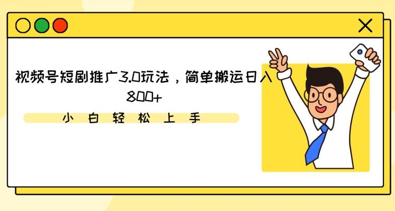 视频号短剧推广3.0玩法，简单搬运日入800+【揭秘】-快赚