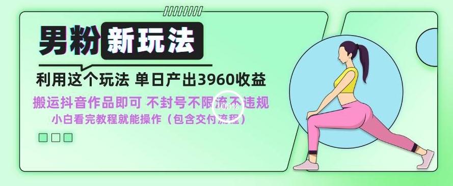 男粉新玩法小白一天也能有3960的收益，不违规不封号不限流，操作当天就能出单【揭秘】-快赚