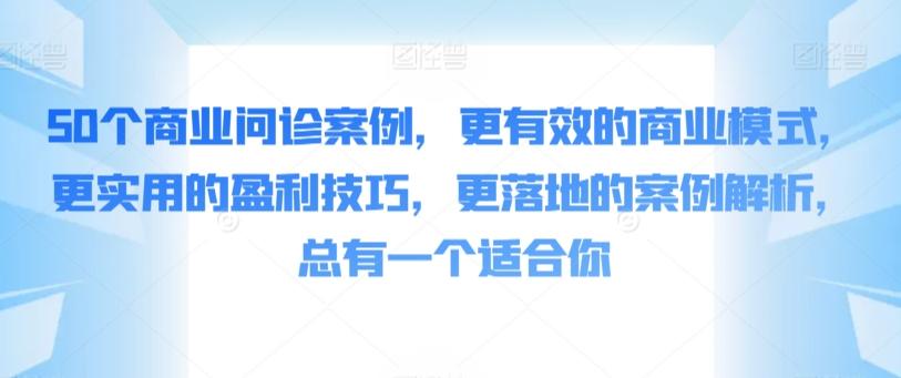 50个商业问诊案例，更有效的商业模式，更实用的盈利技巧，更落地的案例解析，总有一个适合你-快赚