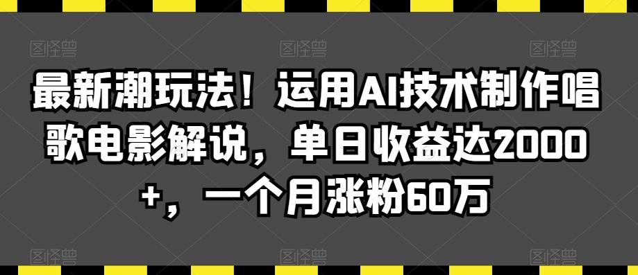 最新潮玩法！运用AI技术制作唱歌电影解说，单日收益达2000+，一个月涨粉60万【揭秘】-快赚