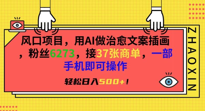 风口项目，用AI做治愈文案插画，粉丝6273，接37张商单，一部手机即可操作，轻松日入500+【揭秘】-快赚