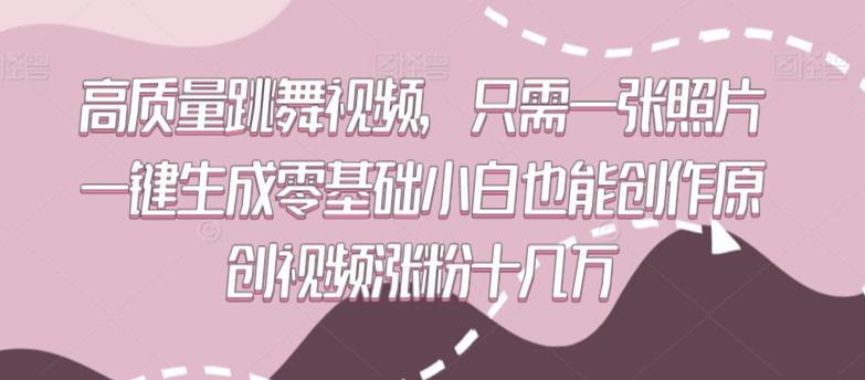 高质量跳舞视频，只需一张照片一键生成零基础小白也能创作原创视频涨粉十几万【揭秘】-快赚