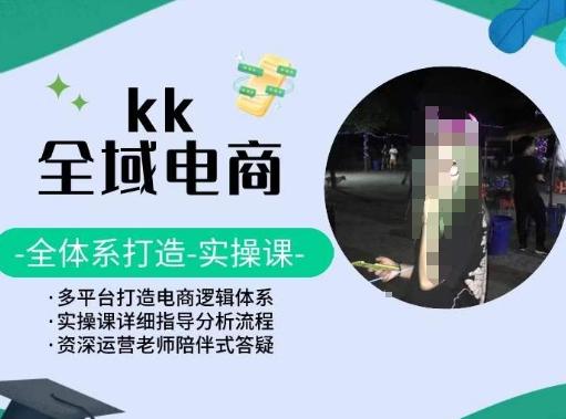 KK全域电商，全体系打造实操课，多平台打造电商逻辑体系-快赚
