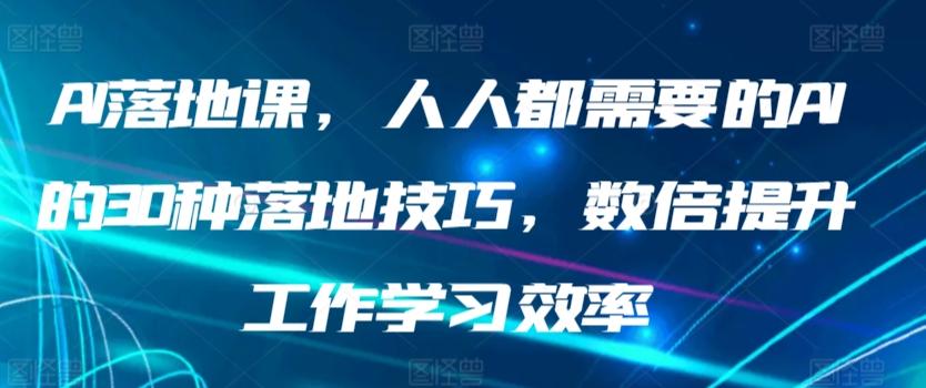 AI落地课，人人都需要的AI的30种落地技巧，数倍提升工作学习效率-快赚