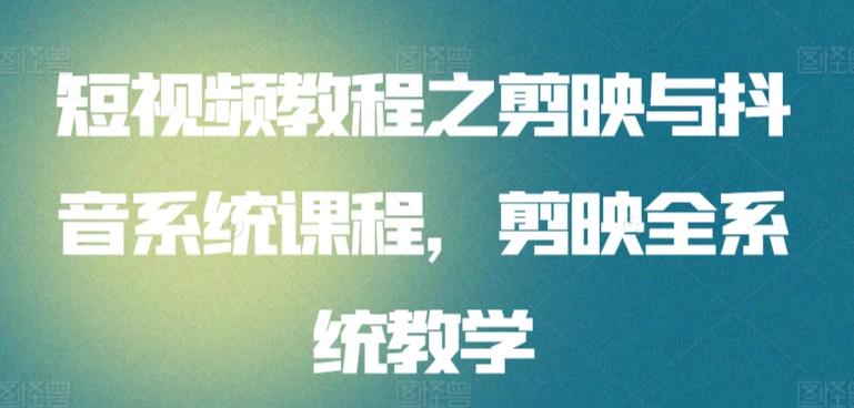 短视频教程之剪映与抖音系统课程，剪映全系统教学-快赚