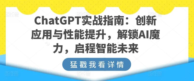 ChatGPT实战指南：创新应用与性能提升，解锁AI魔力，启程智能未来-快赚