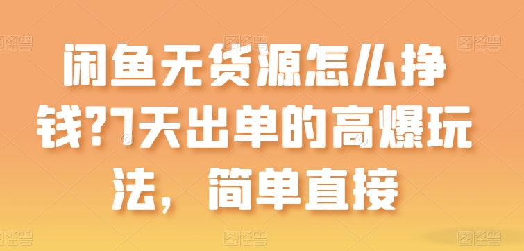 闲鱼无货源怎么挣钱？7天出单的高爆玩法，简单直接【揭秘】-快赚