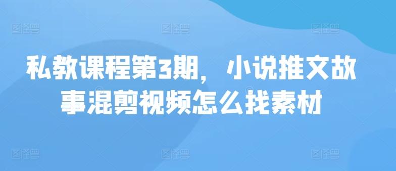 私教课程第3期，小说推文故事混剪视频怎么找素材-快赚