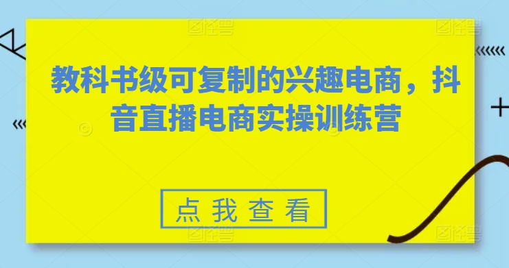 教科书级可复制的兴趣电商，抖音直播电商实操训练营-快赚