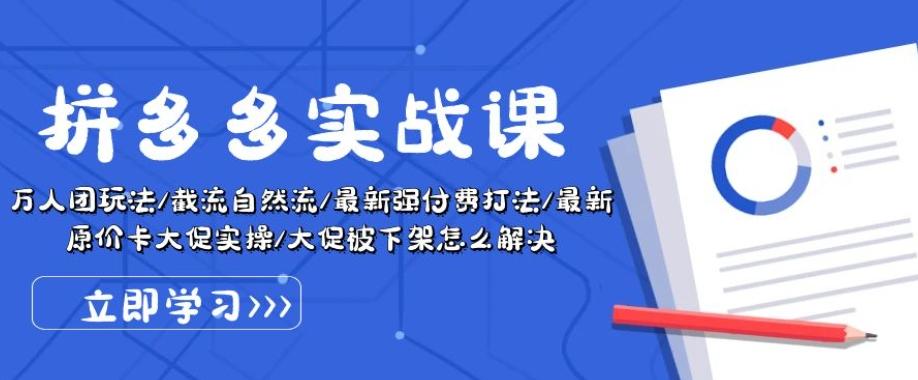 拼多多实战课：万人团玩法/截流自然流/最新强付费打法/最新原价卡大促..-快赚