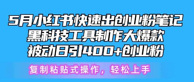 5月小红书快速出创业粉笔记，黑科技工具制作大爆款，被动日引400+创业粉【揭秘】-快赚