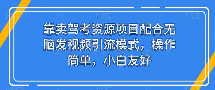 靠卖驾考资源项目配合无脑发视频引流模式，操作简单，小白友好【揭秘】-快赚