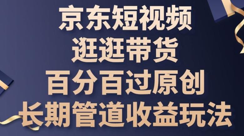 京东短视频逛逛带货百分百过原创，长期管道收益玩法【揭秘】-快赚