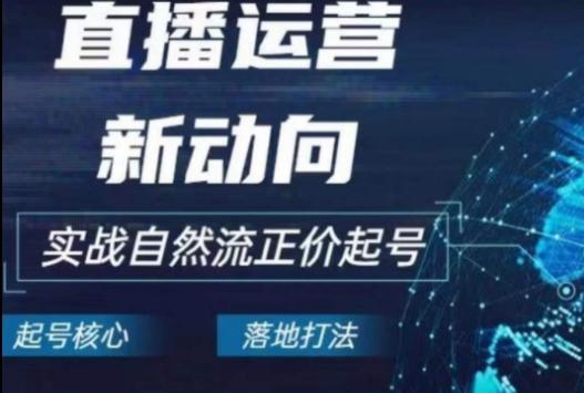 2024电商自然流起号，​直播运营新动向，实战自然流正价起号-快赚