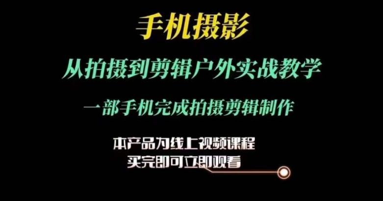 运镜剪辑实操课，手机摄影从拍摄到剪辑户外实战教学，一部手机完成拍摄剪辑制作-快赚