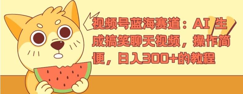 视频号蓝海赛道：AI 生成搞笑聊天视频，操作简便，日入300+的教程【揭秘】-快赚
