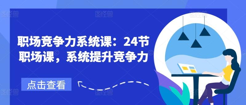职场竞争力系统课：24节职场课，系统提升竞争力-快赚