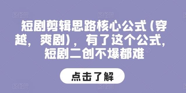 短剧剪辑思路核心公式(穿越，爽剧)，有了这个公式，短剧二创不爆都难-快赚