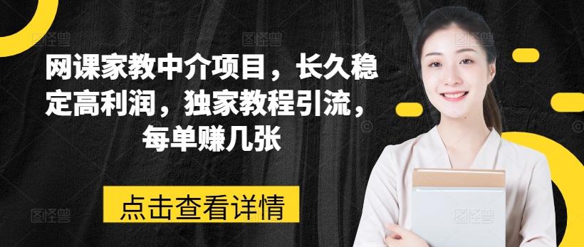 网课家教中介项目，长久稳定高利润，独家教程引流，每单赚几张-快赚