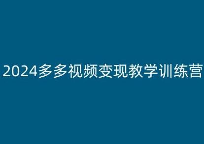 2024多多视频变现教学训练营，新手保姆级教程，适合新手小白-快赚