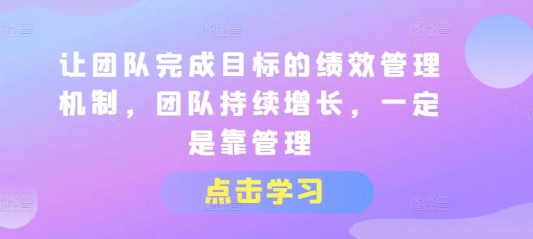 让团队完成目标的绩效管理机制，团队持续增长，一定是靠管理-快赚