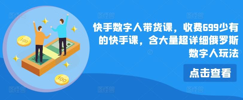 快手数字人带货课，收费699少有的快手课，含大量超详细俄罗斯数字人玩法-快赚