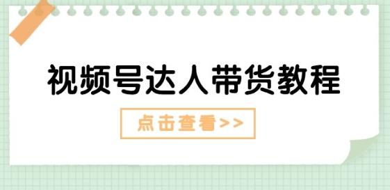 视频号达人带货教程：达人剧情打法(长期)+达人带货广告(短期)-快赚