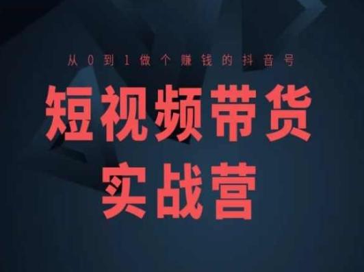 短视频带货实战营(高阶课)，从0到1做个赚钱的抖音号-快赚