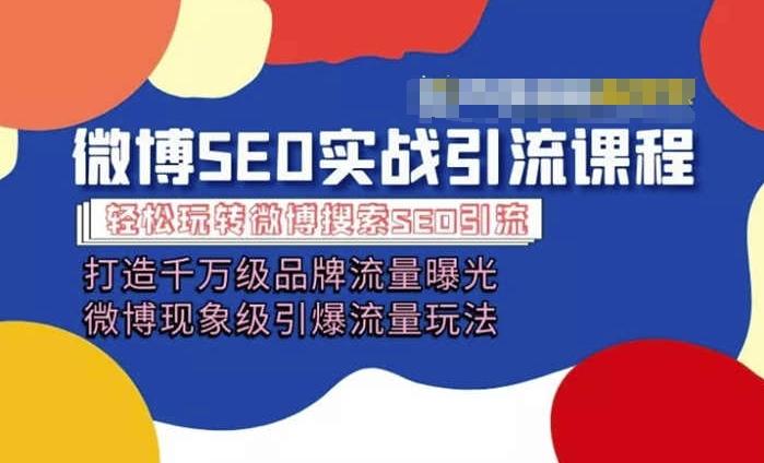 微博引流培训课程「打造千万级流量曝光 现象级引爆流量玩法」全方位带你玩转微博营销-快赚