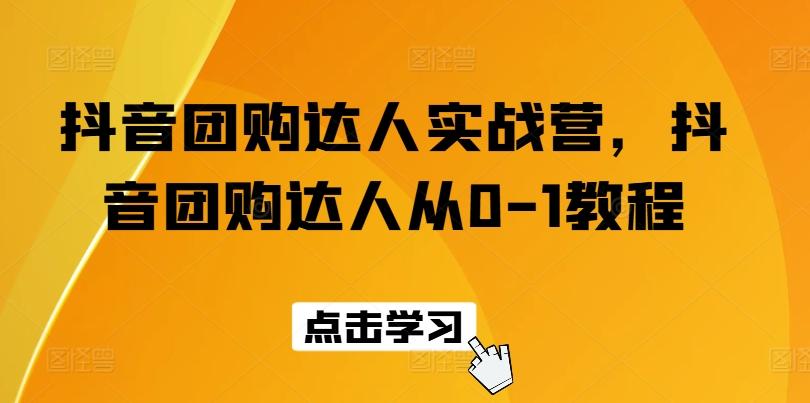 抖音团购达人实战营，抖音团购达人从0-1教程-快赚