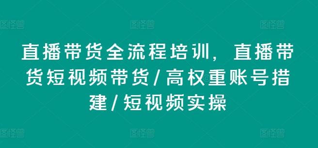直播带货全流程培训，直播带货短视频带货/高权重账号措建/短视频实操-快赚