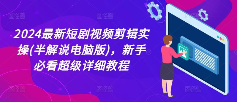 2024最新短剧视频剪辑实操(半解说电脑版)，新手必看超级详细教程-快赚