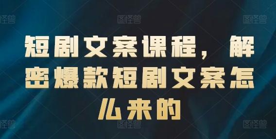 短剧文案课程，解密爆款短剧文案怎么来的-快赚
