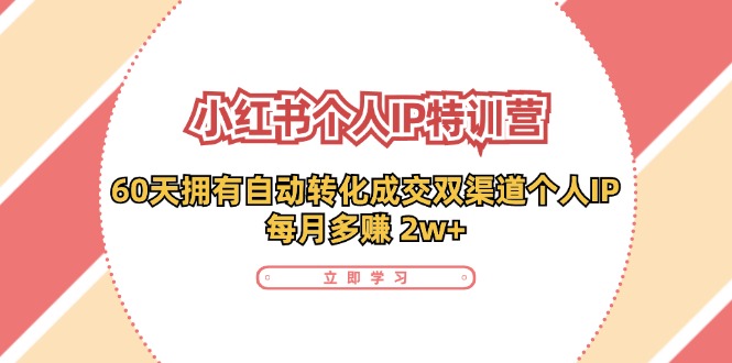 小红书·个人IP特训营：60天拥有 自动转化成交双渠道个人IP，每月多赚 2w+-快赚