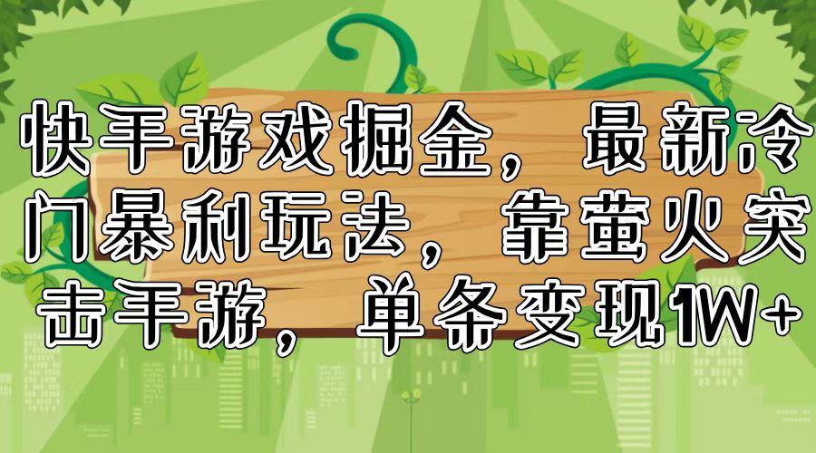 快手游戏掘金，最新冷门暴利玩法，靠萤火突击手游，单条变现1W+-快赚