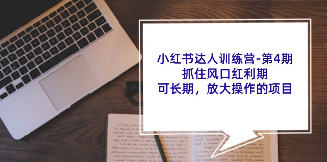 小红书达人训练营第4期：抓住风口红利期，可长期，放大操作的项目-快赚