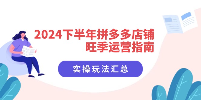 2024下半年拼多多店铺旺季运营指南：实操玩法汇总(8节课-快赚