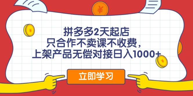 拼多多2天起店，只合作不卖课不收费，上架产品无偿对接日入1000+-快赚