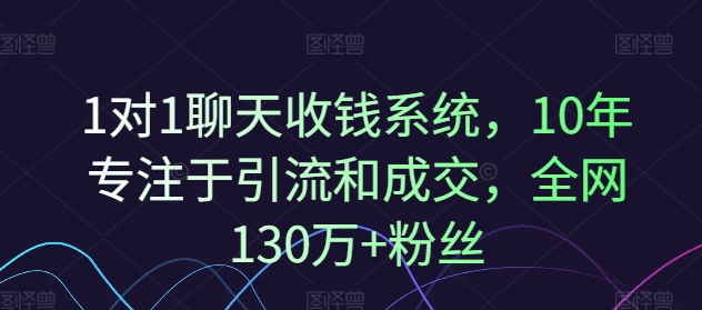 1对1聊天收钱系统，10年专注于引流和成交，全网130万+粉丝-快赚