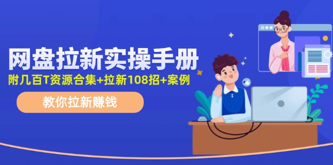 最新网盘拉新教程，网盘拉新108招，拉新赚钱实操手册(附案例)-快赚
