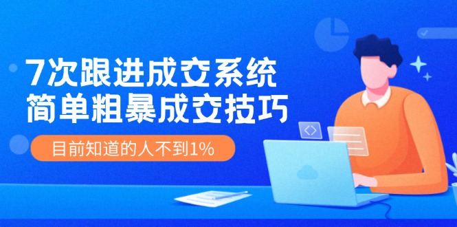 7次 跟进 成交系统：简单粗暴成交技巧，目前知道的人不到1%-快赚