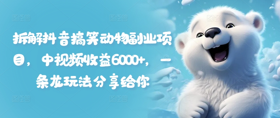 拆解抖音搞笑动物副业项目，中视频收益6000+，一条龙玩法分享给你-快赚