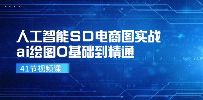 人工智能SD电商图实战，ai绘图0基础到精通(41节视频课-快赚