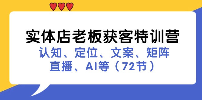 实体店老板获客特训营：认知、定位、文案、矩阵、直播、AI等(72节-快赚