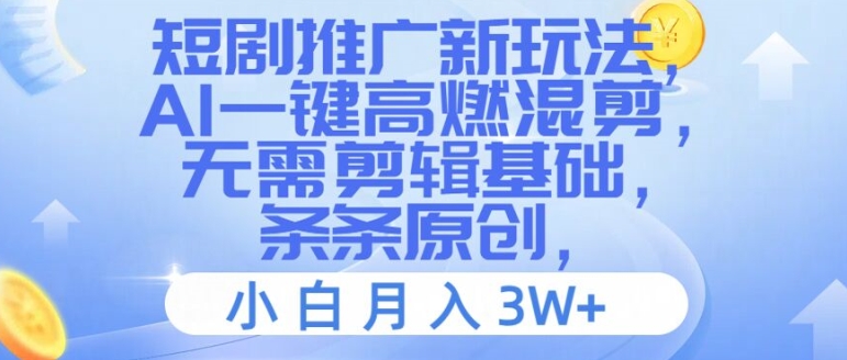 短剧推广新玩法，AI一键高燃混剪，无需剪辑基础，条条原创，小白月入3W+【揭秘】-快赚