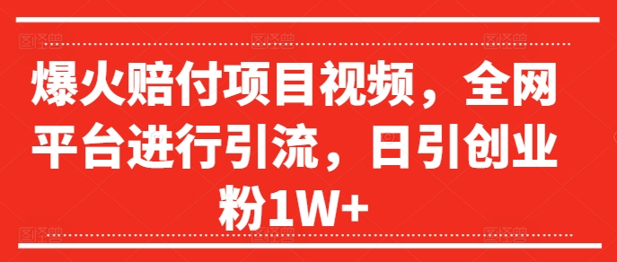 爆火赔付项目视频，全网平台进行引流，日引创业粉1W+【揭秘】-快赚