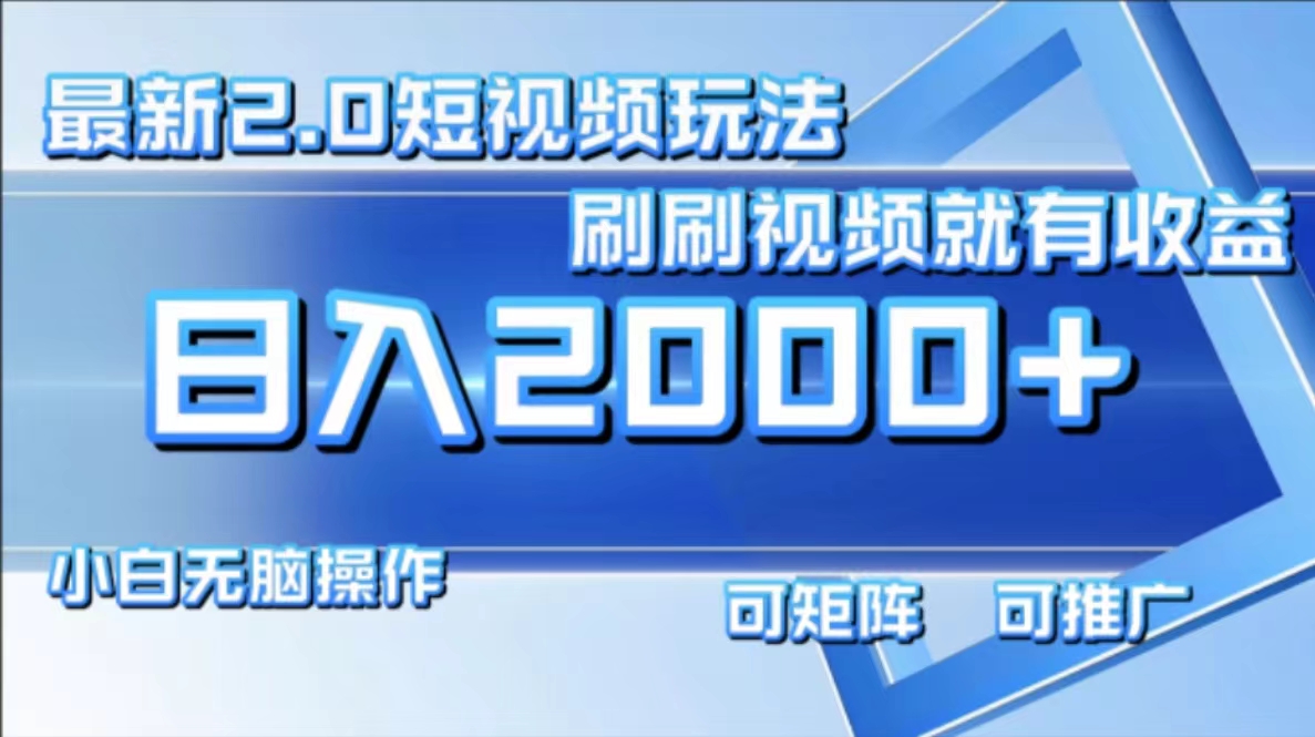 最新短视频2.0玩法，刷刷视频就有收益.小白无脑操作，日入2000+-快赚