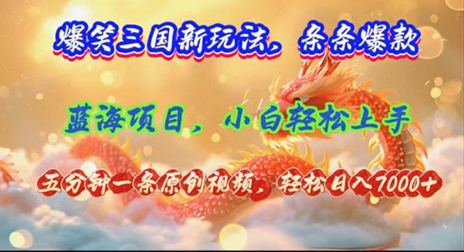 爆笑三国新玩法每条都爆，视频收益 7000+，5 分钟原创，多种变现爽歪歪-快赚