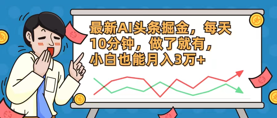 最新AI头条掘金，每天10分钟，做了就有，小白也能月入3万+-快赚